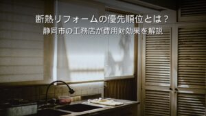 静岡市 断熱リフォーム 優先順位 窓 天井 床 費用対効果