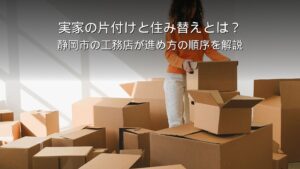 静岡 工務店 実家の片付けと住み替え